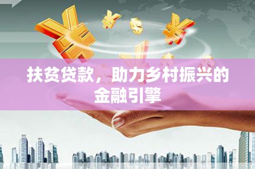 贺州扶贫贷款，助力乡村振兴的金融引擎
