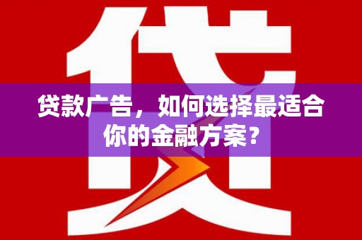 屯溪贷款广告，如何选择最适合你的金融方案？