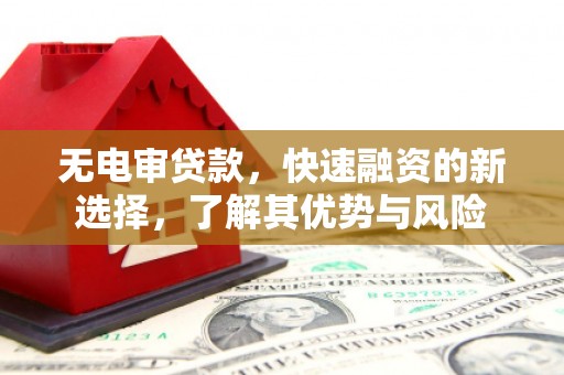 尖石无电审贷款，快速融资的新选择，了解其优势与风险