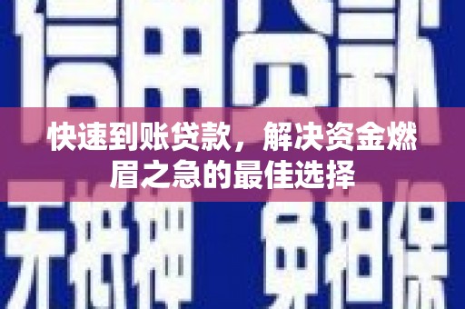 游仙快速到账贷款，解决资金燃眉之急的最佳选择