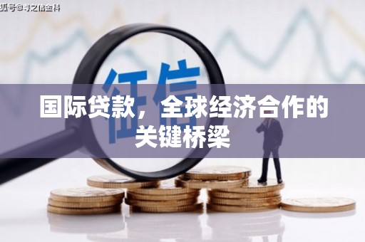嵊州国际贷款，全球经济合作的关键桥梁