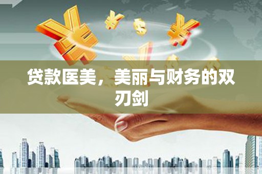 麻江贷款医美，美丽与财务的双刃剑