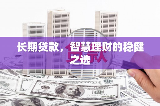 西和长期贷款，智慧理财的稳健之选