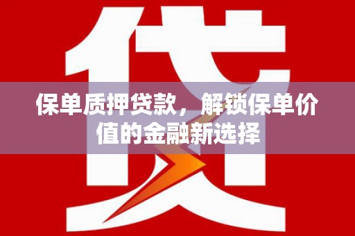 乾安保单质押贷款，解锁保单价值的金融新选择