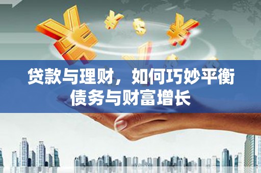 义马贷款与理财，如何巧妙平衡债务与财富增长