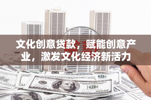 涵江文化创意贷款，赋能创意产业，激发文化经济新活力