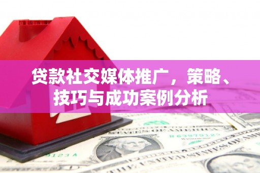盈江贷款社交媒体推广，策略、技巧与成功案例分析