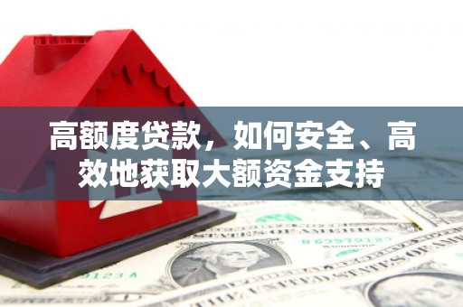 锡林郭勒盟高额度贷款，如何安全、高效地获取大额资金支持