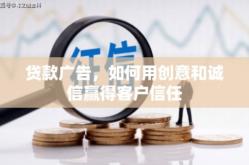 闽侯贷款广告，如何用创意和诚信赢得客户信任