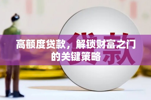 南屯高额度贷款，解锁财富之门的关键策略