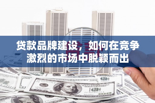 班戈贷款品牌建设，如何在竞争激烈的市场中脱颖而出