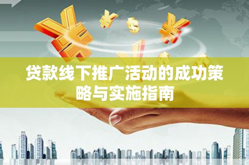 海伦贷款线下推广活动的成功策略与实施指南