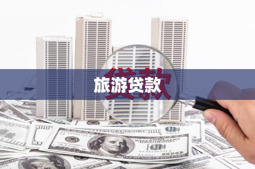 黄南旅游贷款 黄南旅游贷款