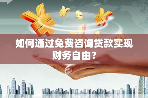 旌阳如何通过免费咨询贷款实现财务自由？