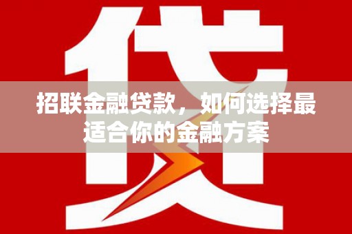 枝江招联金融贷款，如何选择最适合你的金融方案