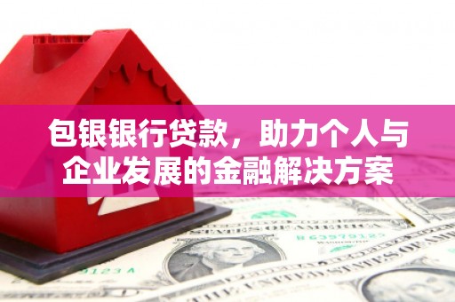 莫旗包银银行贷款，助力个人与企业发展的金融解决方案