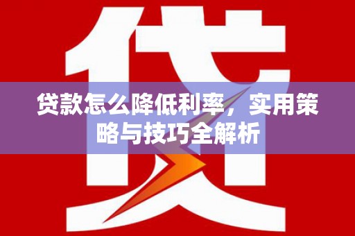 榆树贷款怎么降低利率，实用策略与技巧全解析