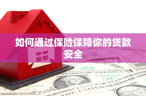 中和如何通过保险保障你的贷款安全