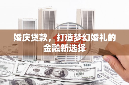 广东婚庆贷款，打造梦幻婚礼的金融新选择