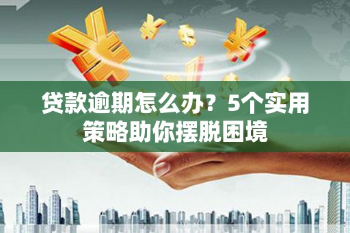 南乐贷款逾期怎么办？5个实用策略助你摆脱困境