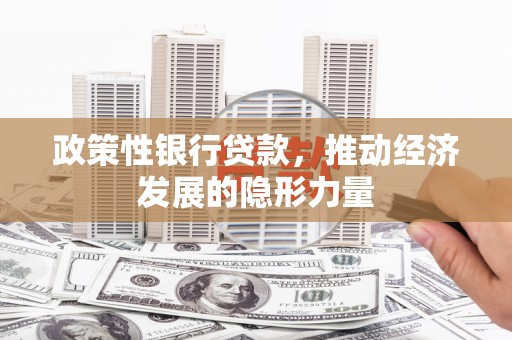 绛县政策性银行贷款，推动经济发展的隐形力量