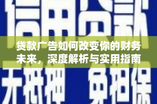 柳南贷款广告如何改变你的财务未来，深度解析与实用指南