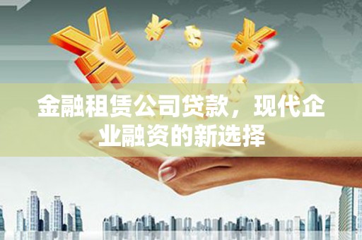 唐山金融租赁公司贷款，现代企业融资的新选择