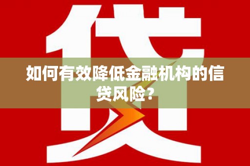 涵江如何有效降低金融机构的信贷风险？