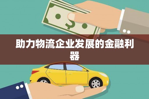 西贡助力物流企业发展的金融利器