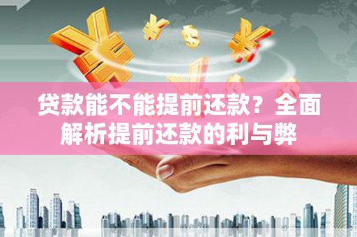 久治贷款能不能提前还款？全面解析提前还款的利与弊