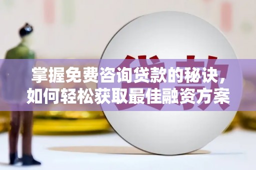 福海掌握免费咨询贷款的秘诀，如何轻松获取最佳融资方案