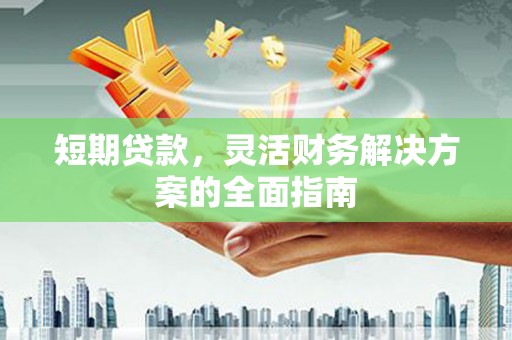 冕宁短期贷款，灵活财务解决方案的全面指南