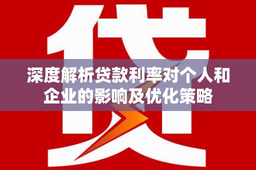 沈河深度解析贷款利率对个人和企业的影响及优化策略