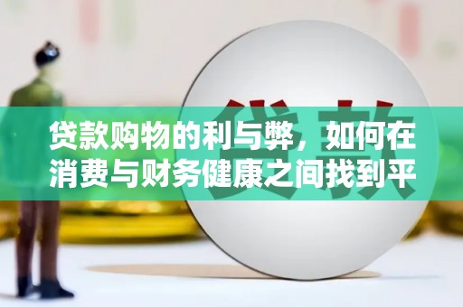 万载贷款购物的利与弊，如何在消费与财务健康之间找到平衡