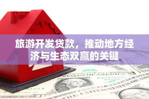 廉江旅游开发贷款，推动地方经济与生态双赢的关键