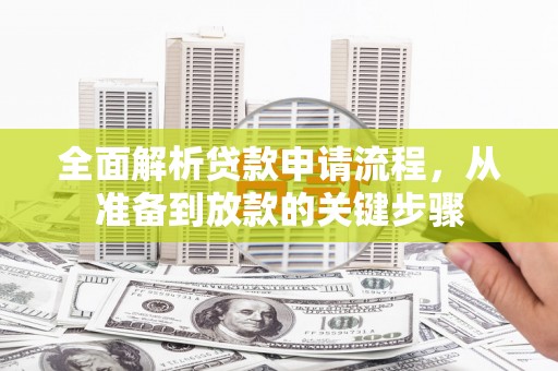 容县全面解析贷款申请流程，从准备到放款的关键步骤