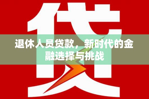 沈北新区退休人员贷款，新时代的金融选择与挑战