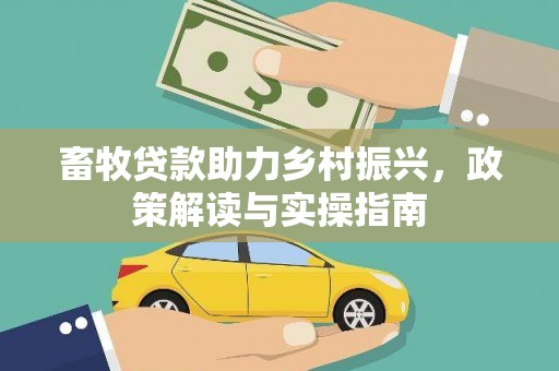 绥德畜牧贷款助力乡村振兴，政策解读与实操指南