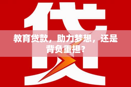 夏邑教育贷款，助力梦想，还是背负重担？