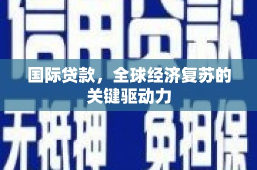 进贤国际贷款，全球经济复苏的关键驱动力