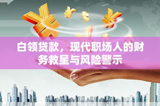 西吉白领贷款，现代职场人的财务救星与风险警示