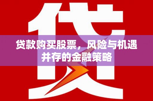 明山贷款购买股票，风险与机遇并存的金融策略