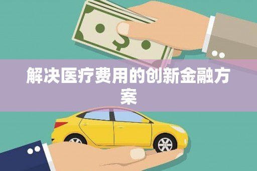 泰顺解决医疗费用的创新金融方案