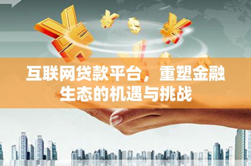 平安互联网贷款平台，重塑金融生态的机遇与挑战