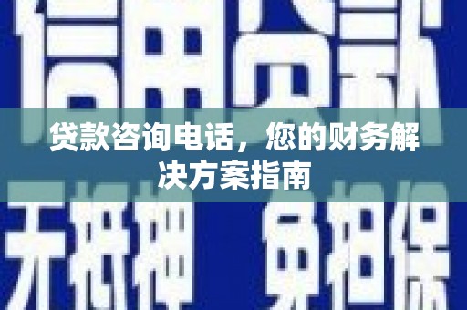 清河贷款咨询电话，您的财务解决方案指南