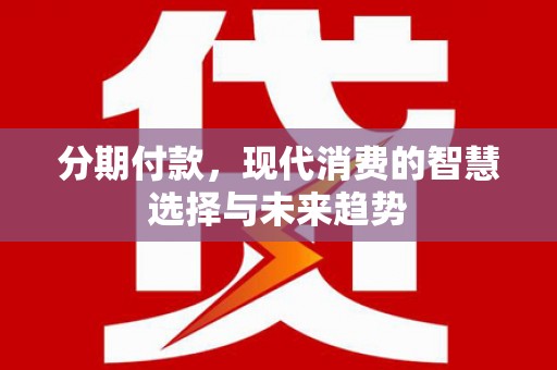 横栏分期付款，现代消费的智慧选择与未来趋势