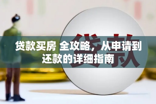 岢岚贷款买房 全攻略，从申请到还款的详细指南
