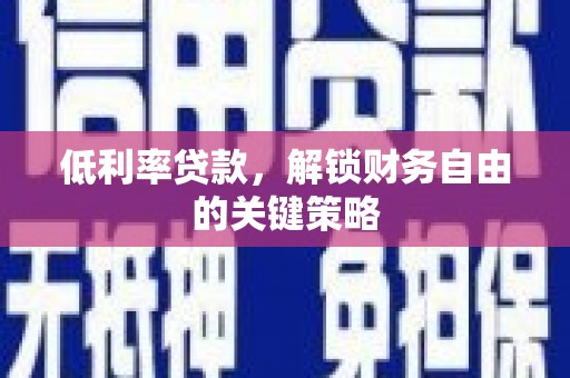 安陆低利率贷款，解锁财务自由的关键策略