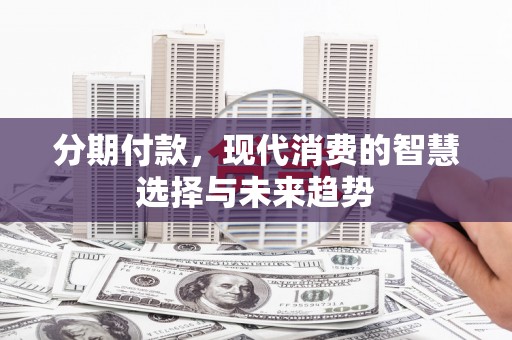 威海分期付款，现代消费的智慧选择与未来趋势