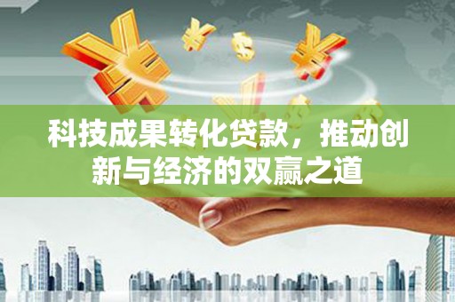 宝鸡科技成果转化贷款，推动创新与经济的双赢之道